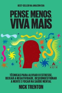 Pense menos, viva mais: Técnicas para aliviar o estresse, deixar a negatividade, descongestionar a mente e focar na saúde mental