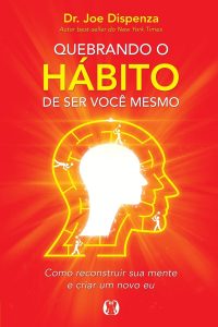 Quebrando o Hábito de ser Você Mesmo: Como Reconstruir sua Mente e Criar um Novo eu