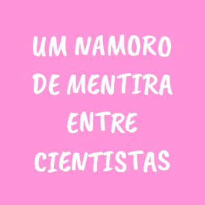 tiktok, comédia romântica, cientistas, namoro falso, amor, paixão, romance