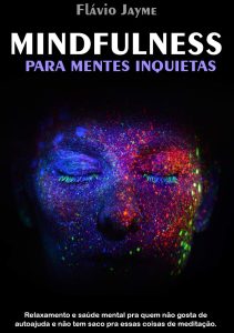 MINDFULNESS PARA MENTES INQUIETAS: Relaxamento e saúde mental pra quem não gosta de autoajuda e não tem saco pra essas coisas de meditação.