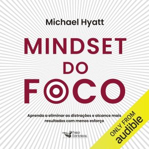 Mindset do foco: Aprenda a eliminar as distrações e alcance mais resultados com menos esforço