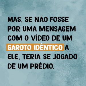 Mas, se não fosse por uma mensagem com o vídeo de um garoto idêntico a ele...