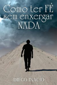 COMO TER FÉ SEM ENXERGAR NADA: Autoajuda Espiritual