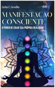 MANIFESTAÇÃO CONSCIENTE: O Poder de Criar Sua Própria Realidade (A Ciência do Desejo)