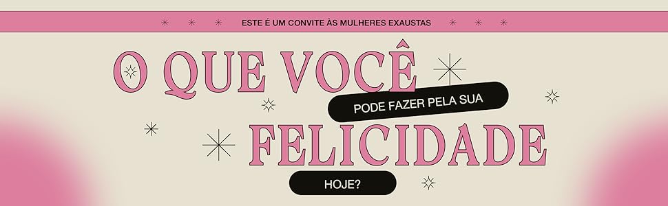 Este é um convite às mulheres exaustas o que você pode fazer pela sua felicidade hoje?