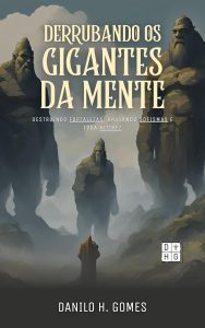 Derrubando os Gigantes da Mente: Destruindo fortalezas, anulando sofismas e toda altivez