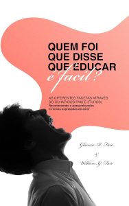 Quem foi que disse que educar é fácil?: As diferentes facetas através do olhar dos pais (e filhos)