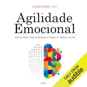 Agilidade Emocional: Abra sua Mente, Aceite as Mudanças e Prospere no Trabalho e na Vida