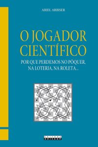 O jogador científico: Por que perdemos no pôquer, na loteria, na roleta...
