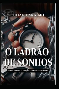 O Ladrão de Sonhos: Como a Procrastinação Sabota o Seu Futuro