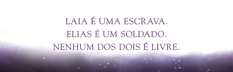 Laia é uma escrava. Elias é um soldado. Nenhum dos dois é livre.