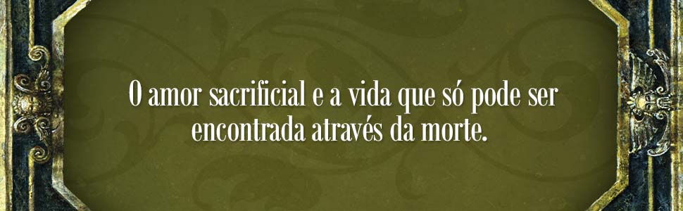 O amor sacrificial e a vida que só pode ser encontrada através da morte.