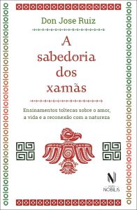 A sabedoria dos xamãs: Ensinamentos toltecas sobre o amor, a vida e a reconexão com a natureza