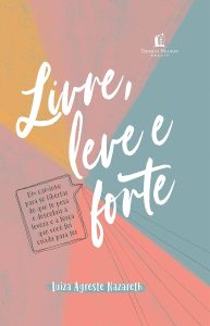Livre, leve e forte: um caminho para se libertar do que te pesa, descobrindo a leveza e a força que você foi criada para ter