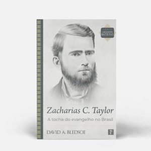 ZACHARIAS C. TAYLOR - A TOCHA DO EVANGELHO NO BRASIL