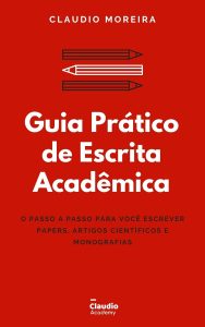 Guia Prático de Escrita Acadêmica: O passo a passo para você escrever Papers, Artigos Científicos e Monografias/TCCs (Guias Acadêmicos Livro 1)