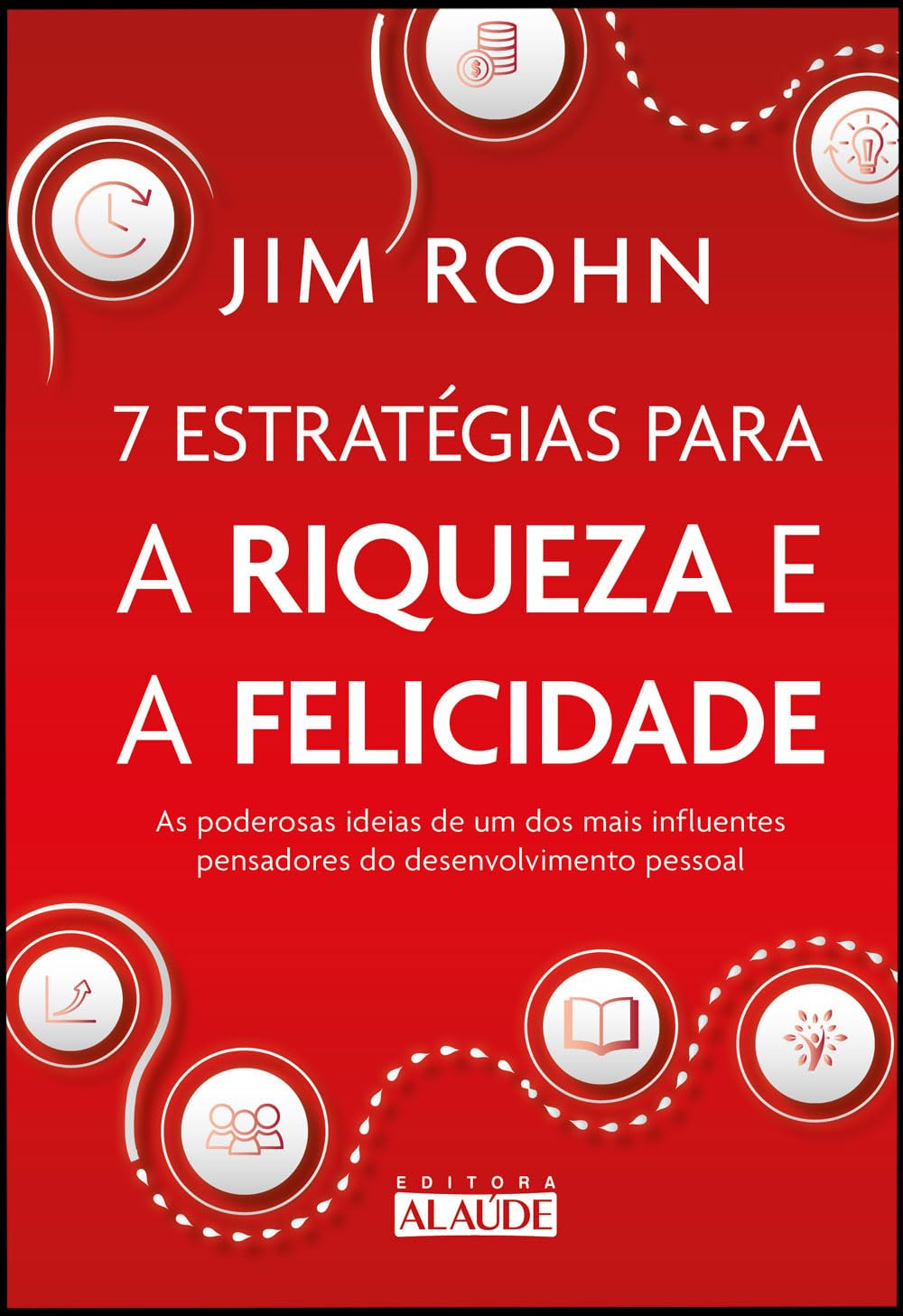 7 Estratégias Para a Riqueza e a Felicidade: as Poderosas Ideias de um dos Mais Influentes Pensadores do Desenvolvimento Pessoal