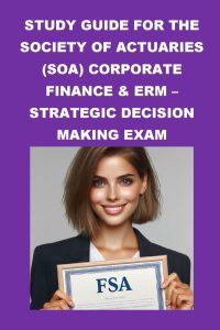 Study Guide for the Society of Actuaries (SOA) Corporate Finance & ERM – Strategic Decision Making Exam (SOA Fellowship Exams)