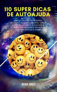 110 Super Dicas De Autoajuda: Cresça Seu Negócio, Tenha Melhores Relacionamentos, Ganhe Dinheiro, Aumente Sua Saúde E Alcance Sua Liberdade Financeira De Forma Simples E Rápida