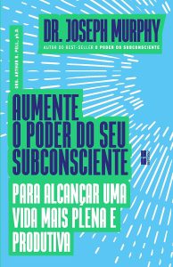 Aumente o poder do seu subconsciente para alcançar uma vida mais plena e produtiva