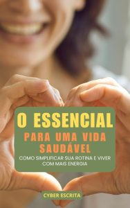 O Essencial para uma Vida Saudável : Como Simplificar sua Rotina e Viver com Mais Energia (Autoajuda e Saúde Livro 25)