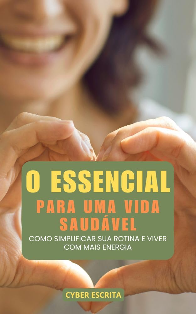 O Essencial para uma Vida Saudável : Como Simplificar sua Rotina e Viver com Mais Energia (Autoajuda e Saúde Livro 25)