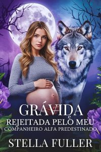 Grávida e rejeitada pelo meu companheiro alfa predestinado: Um romance picante de segunda chance após uma gravidez rejeitada