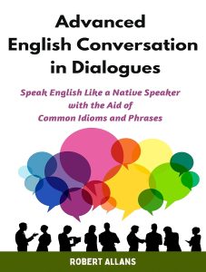 Advanced English Conversation in Dialogues: Speak English Like a Native Speaker with the Aid of Common Idioms and Phrases (Advanced English Mastery Book 4) (English Edition)