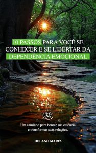 10 Passos para você se conhecer e se libertar da dependência emocional: Um caminho para honrar sua essência e transformar suas relações