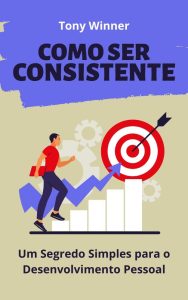 Como Ser Consistente: Um Segredo Simples para o Desenvolvimento Pessoal