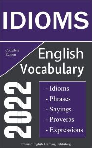 English Idioms Vocabulary 2022 Complete Edition: Important English Idioms, Sayings, and Phrases You Should Know to Write and Speak like a Well-Educated ... English Dictionaries) (English Edition)