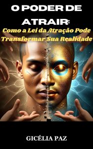 O Poder de Atrair: Como a Lei da Atração Pode Transformar Sua Realidade