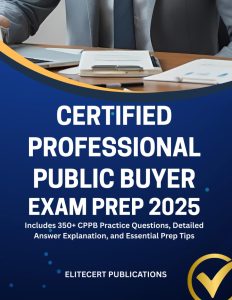 CERTIFIED PROFESSIONAL PUBLIC BUYER EXAM PREP 2025: Includes 350+ CPPB Practice Questions, Detailed Answer Explanation, and Essential Prep Tips