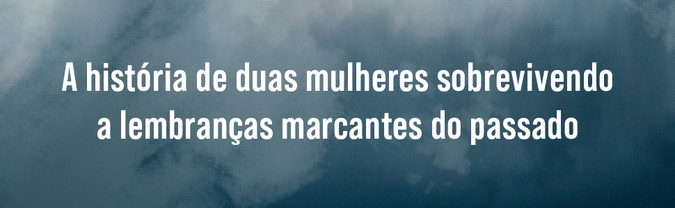 A história de duas mulheres sobrevivendo a lembranças marcantes do passado