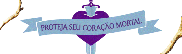 Proteja seu coração mortal.
