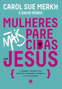 Mulheres mais parecidas com Jesus: A jornada feminina para refletir o caráter e a conduta do filho de Deus
